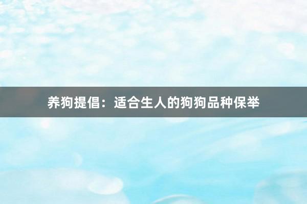 养狗提倡：适合生人的狗狗品种保举