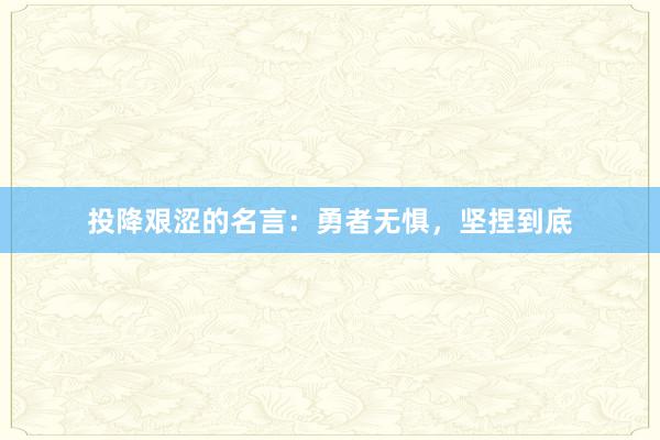 投降艰涩的名言：勇者无惧，坚捏到底